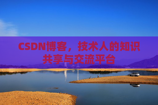 CSDN博客，技术人的知识共享与交流平台
